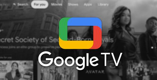 谷歌将推出Google TV取代Android TV - 