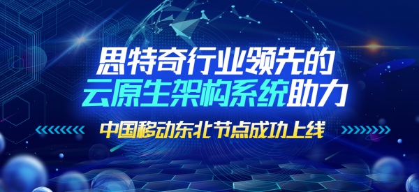 思特奇行业领先的云原生架构系统助力中国移动东北节点成功上线 - 