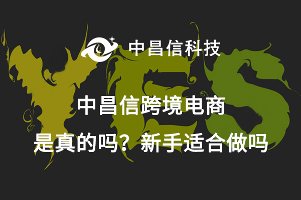 中昌信跨境电商是真的吗？新手适合做吗 - 