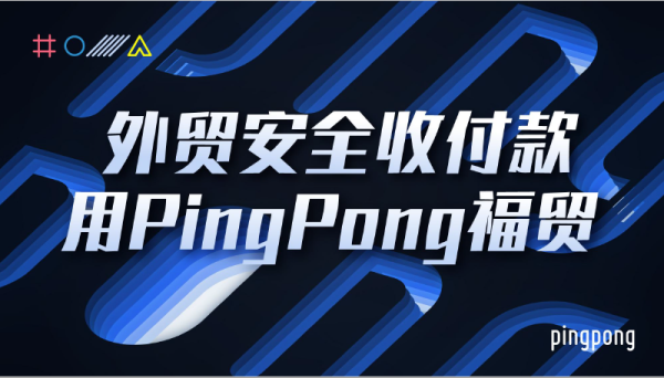 PingPong福贸外贸收款以数字技术挖掘服务潜能,赋能企业全球化收付降本增效 - 