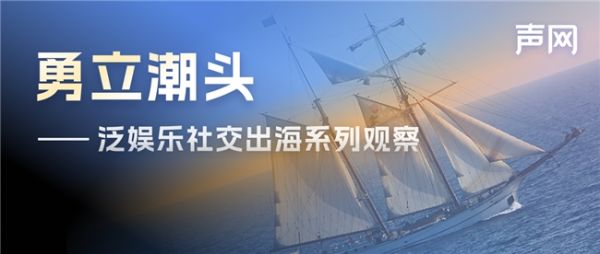 声网北美出海观察：本土开发者稳居泛娱乐头部市场，国内出海以短剧为主